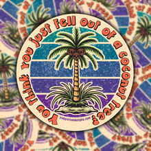 Load image into Gallery viewer, You Think You Just Fell Out Of A Coconut Tree CAR WINDOW Sticker